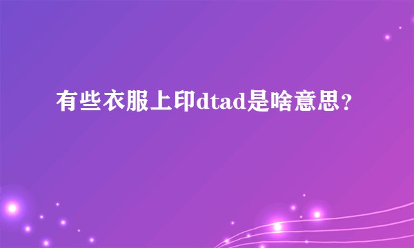 有些衣服上印dtad是啥意思？