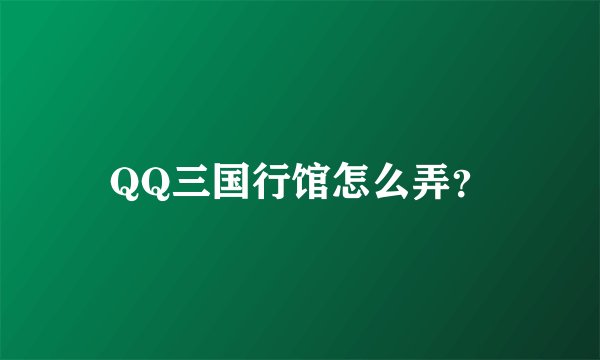 QQ三国行馆怎么弄？