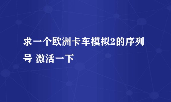 求一个欧洲卡车模拟2的序列号 激活一下