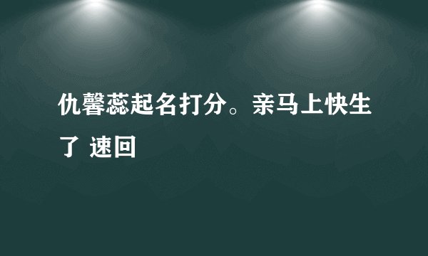 仇馨蕊起名打分。亲马上快生了 速回