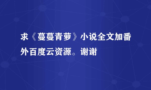 求《蔓蔓青萝》小说全文加番外百度云资源。谢谢
