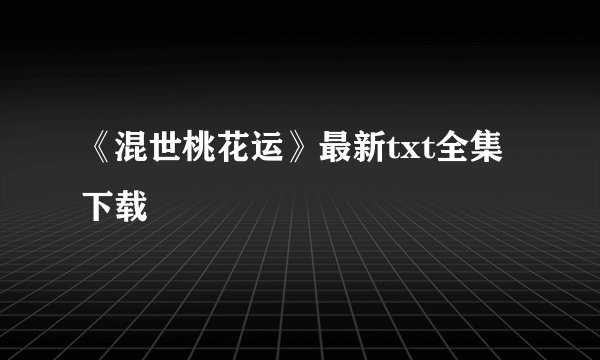 《混世桃花运》最新txt全集下载