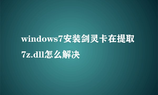 windows7安装剑灵卡在提取7z.dll怎么解决