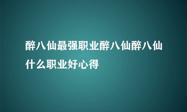 醉八仙最强职业醉八仙醉八仙什么职业好心得