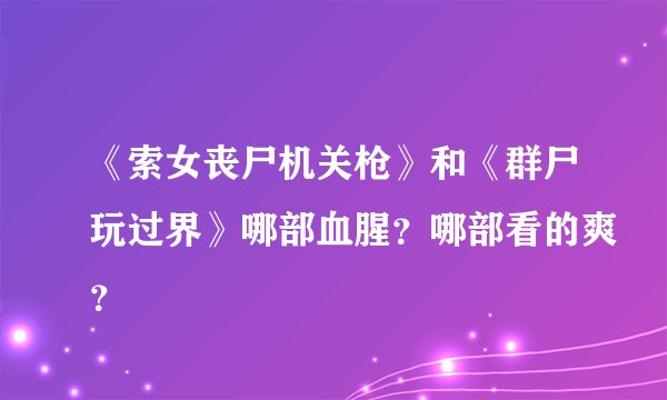 《索女丧尸机关枪》和《群尸玩过界》哪部血腥？哪部看的爽？