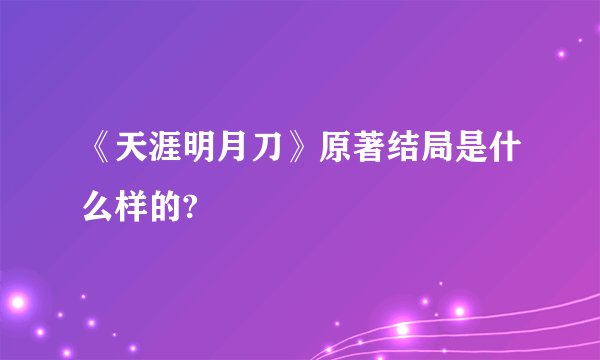《天涯明月刀》原著结局是什么样的?