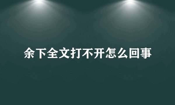 余下全文打不开怎么回事