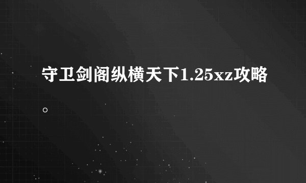 守卫剑阁纵横天下1.25xz攻略。