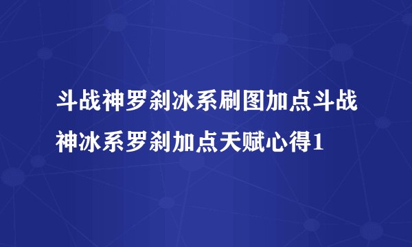 斗战神罗刹冰系刷图加点斗战神冰系罗刹加点天赋心得1
