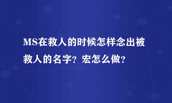 MS在救人的时候怎样念出被救人的名字？宏怎么做？