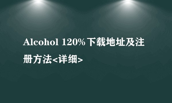 Alcohol 120%下载地址及注册方法<详细>