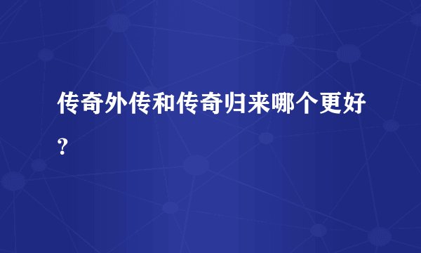 传奇外传和传奇归来哪个更好？