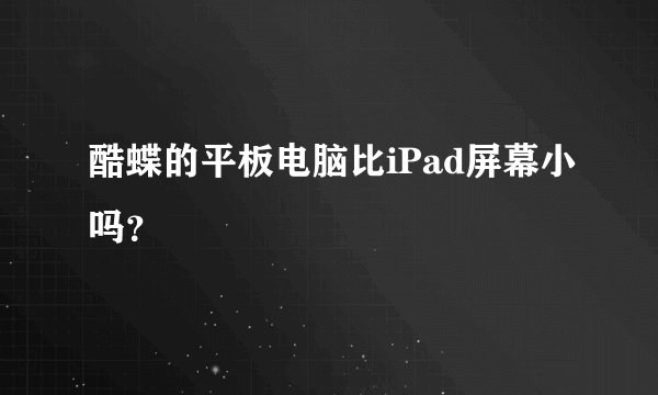 酷蝶的平板电脑比iPad屏幕小吗？