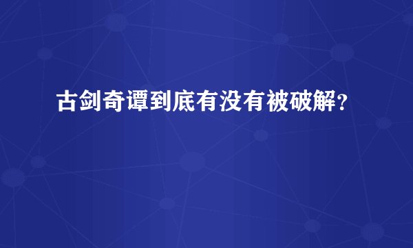 古剑奇谭到底有没有被破解？