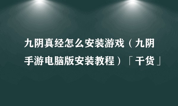 九阴真经怎么安装游戏（九阴手游电脑版安装教程）「干货」