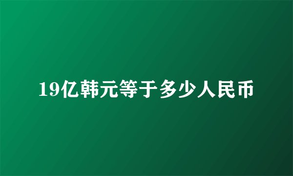 19亿韩元等于多少人民币