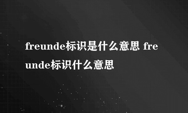 freunde标识是什么意思 freunde标识什么意思