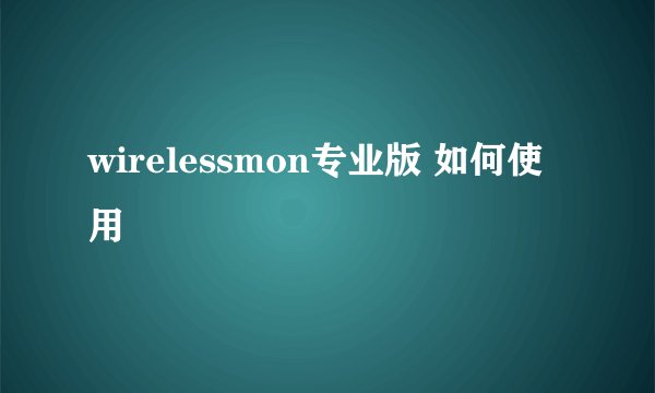 wirelessmon专业版 如何使用