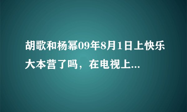 胡歌和杨幂09年8月1日上快乐大本营了吗，在电视上播了吗？