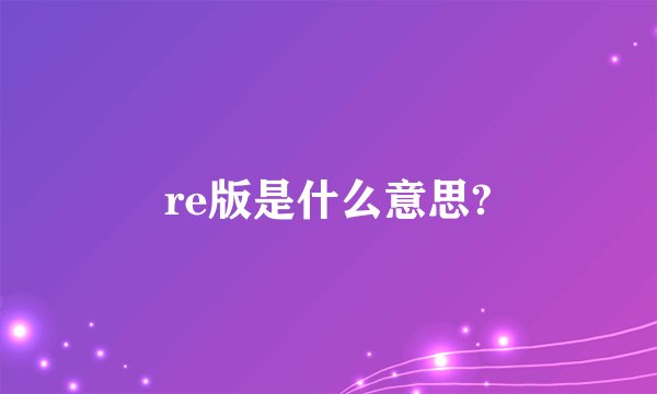 re版是什么意思?