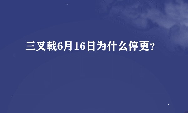三叉戟6月16日为什么停更？