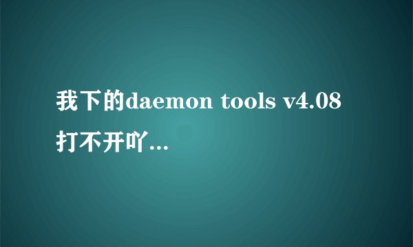 我下的daemon tools v4.08打不开吖 怎么用?