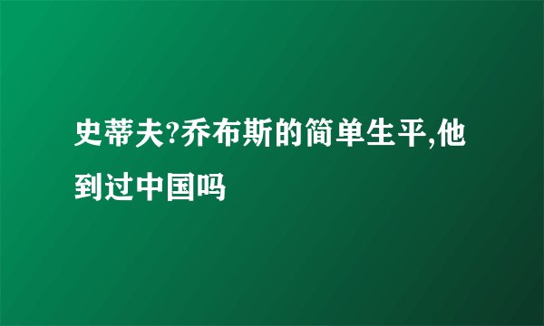 史蒂夫?乔布斯的简单生平,他到过中国吗