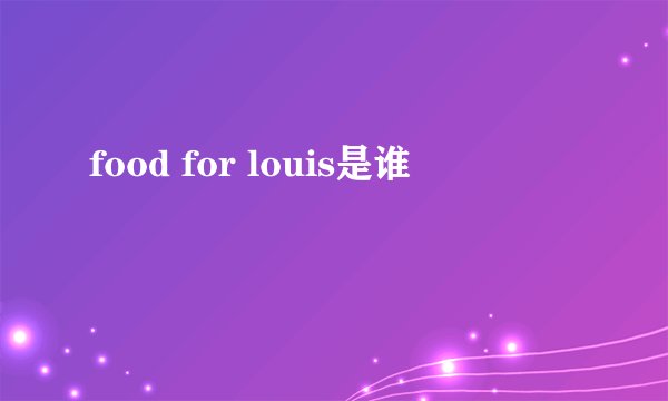 food for louis是谁