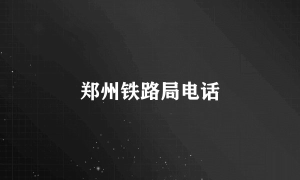 郑州铁路局电话