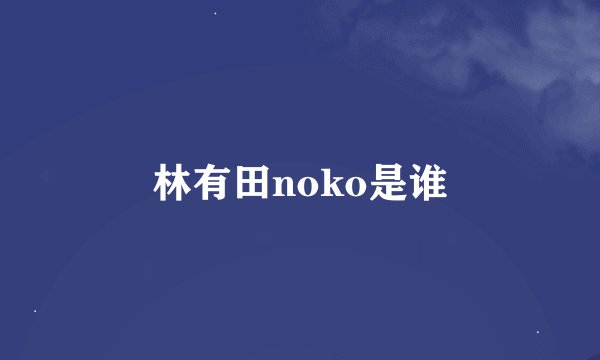 林有田noko是谁