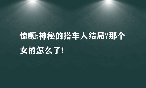 惊颤:神秘的搭车人结局?那个女的怎么了!