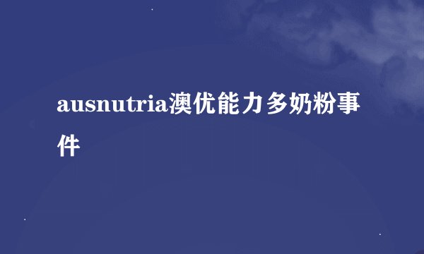 ausnutria澳优能力多奶粉事件