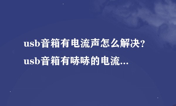 usb音箱有电流声怎么解决？usb音箱有哧哧的电流声怎么办？