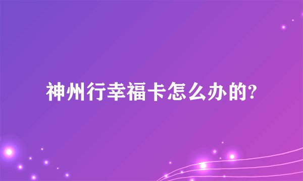 神州行幸福卡怎么办的?