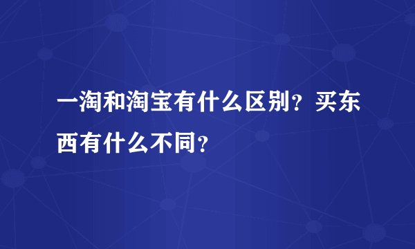 一淘和淘宝有什么区别?买东西有什么不同?
