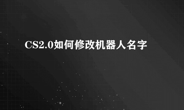 CS2.0如何修改机器人名字