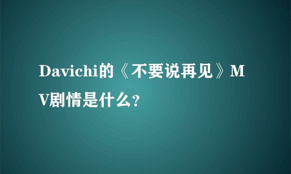 Davichi的《不要说再见》MV剧情是什么？