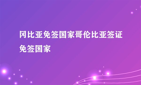 冈比亚免签国家哥伦比亚签证免签国家