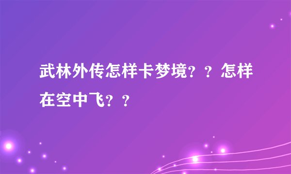 武林外传怎样卡梦境？？怎样在空中飞？？
