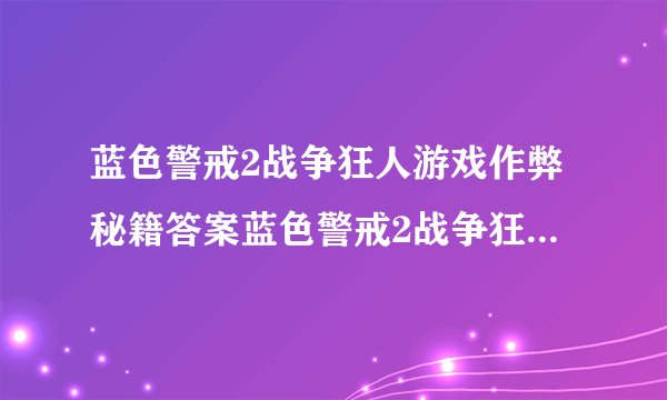 蓝色警戒2战争狂人游戏作弊秘籍答案蓝色警戒2战争狂人游戏作弊秘籍