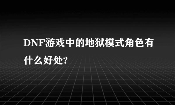 DNF游戏中的地狱模式角色有什么好处?