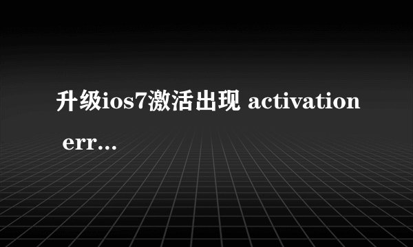 升级ios7激活出现 activation error解决方法