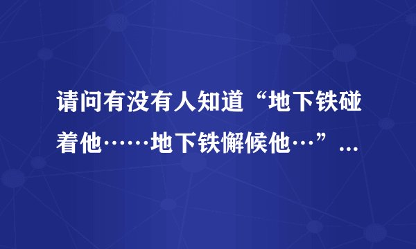 请问有没有人知道“地下铁碰着他……地下铁懈候他…”这两句歌词出自哪里歌名是什么，我只知道梁泳琪曾唱