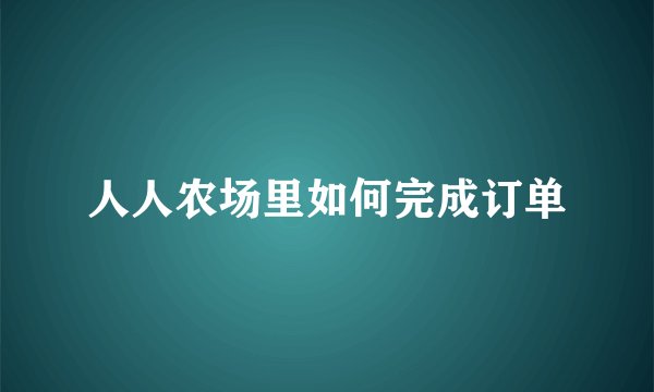 人人农场里如何完成订单