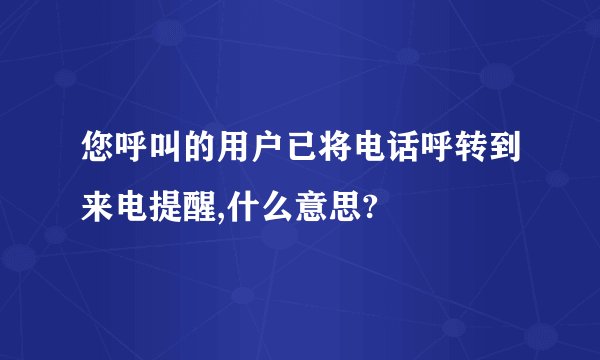 您呼叫的用户已将电话呼转到来电提醒,什么意思?