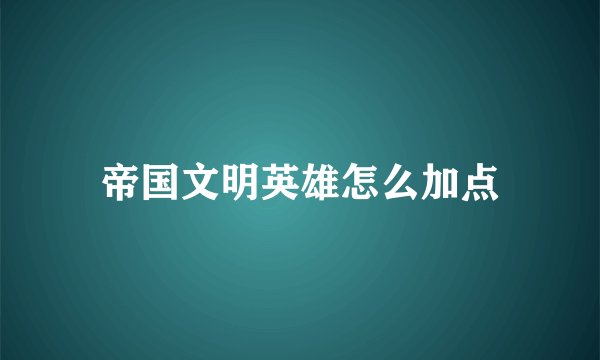 帝国文明英雄怎么加点