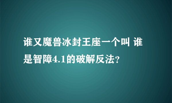 谁又魔兽冰封王座一个叫 谁是智障4.1的破解反法？