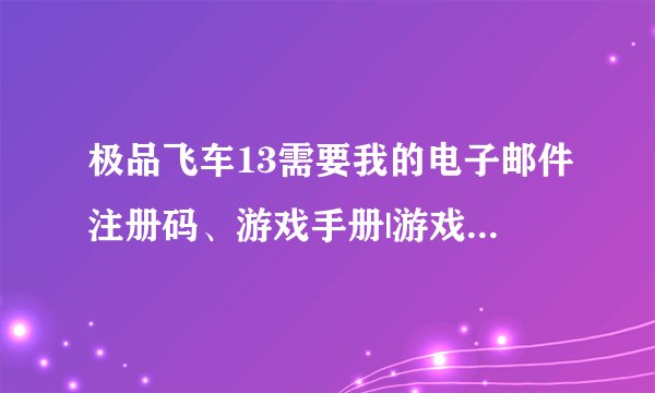极品飞车13需要我的电子邮件注册码、游戏手册|游戏包装或者是我的游戏卡完整的注册码