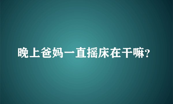 晚上爸妈一直摇床在干嘛？