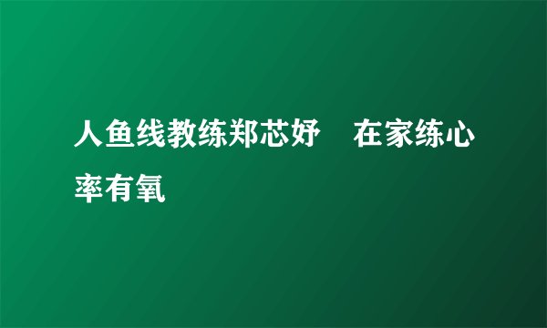 人鱼线教练郑芯妤　在家练心率有氧